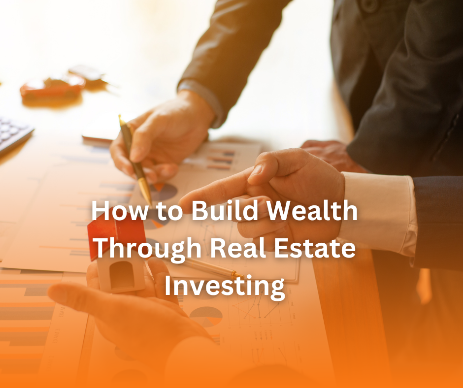 How to Build Wealth Through Real Estate Investing